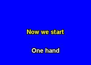 Now we start

One hand