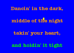 Dancin' in the dark,
middle of trEe night
takin' your heart,

and holdin' it tight