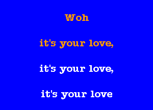 Woh

it's your love,

it's your love,

it's your love