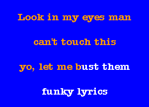 Look in my eya man
canlb touch this

yo, let me bust them

funky lyrics