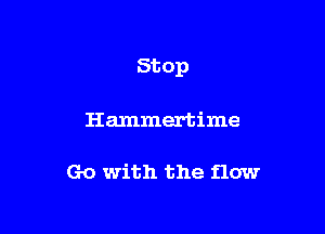 St op

Hammertime

Go with the flow