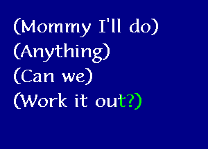 (Mommy I'll do)
(Anything)

(Can we)
(Work it out?)