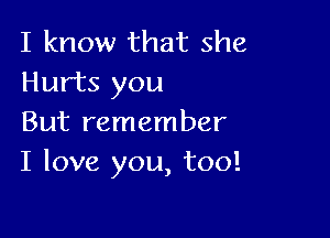 I know that she
Hurts you

But remember
I love you, too!