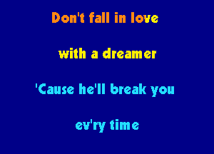 Don't fall in love

with a dreamer

'Cause he'll bteak you

ev'ry time