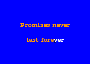 Promisa never

last forever