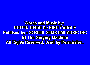 Words and Music byi
GOFFIN GERALD l KING CAROLE
Publised by l SCREEN GEMS-EMI MUSIC INC
(c) The Singing Machine
All Rights Reserved, Used by Permission.