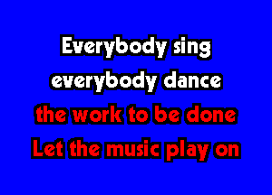 Everybody sing

everybody dance