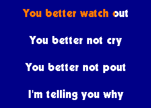 You better watch out
You better not cry

You better not pout

I'm telling you why