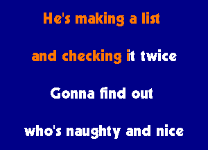 He's making a list

and checking it twice

Gonna find out

who's naughty and nice