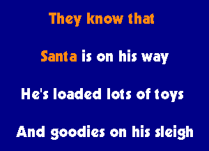 They know that
Santa is on his way

He's loaded lots of toys

And goodies on his sleigh