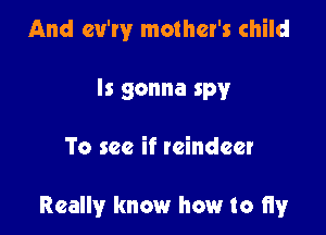 And cv'ry mother's child
Is gonna spy

To see if reindeer

Really know how to Hy