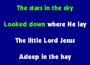 The stars in the sky

Looked down where He lav

The little Letd Jesus

Asleep in the hay