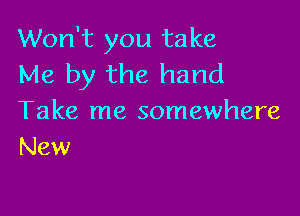 Won't you take
Me by the hand

Take me somewhere
New