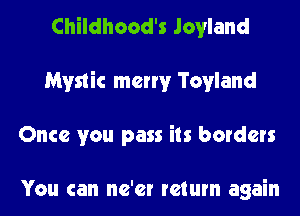 Childhood's Jovland
Mystic merry Tovland
Once you pass its borders

You can ne'er return again