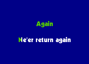 Again

Ne'cr return again