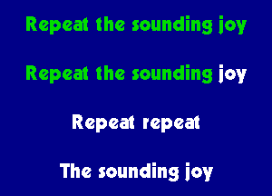 Repeat the sounding icy
Repeat the sounding iov

Repeat repeat

The sounding icy