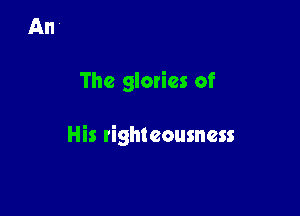 The glories of

His righteousness