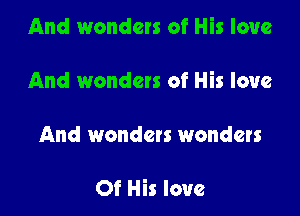And wonders of His love

And wonders of His love

And wondets wonders

Of His love