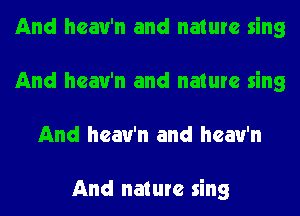 And hcau'n and nature sing
And hcau'n and nature sing
And hcau'n and hcau'n

And nature sing