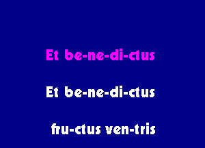 E! bc-ne-di-ctus

fru-clus uen-tris