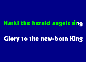 Hark! the herald angels sing

Glory to the new-born King