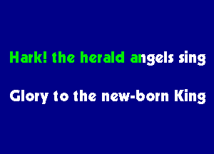 Hark! the herald angels sing

Glory to the new-born King