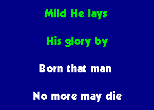 Mild He lays

His slow by

Born that man

No more may die