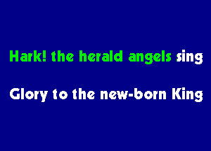 Hark! the herald angels sing

Glory to the new-born King