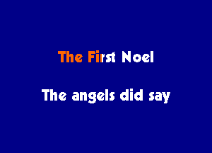 The First Noel

The angels did say