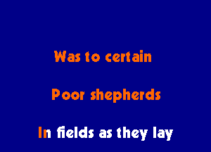 Was to certain

Poor shepherds

In 6elds as they layr