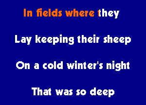In fields where they

Lay keeping their sheep

On a cold winter's night

That was so deep