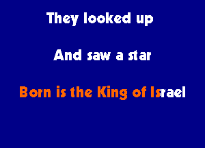 They looked up

And saw a star

Born is the King of Israel