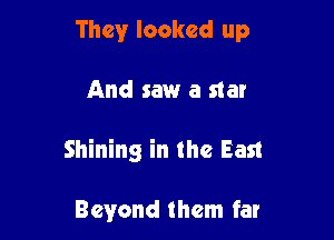 They looked up

And saw a star

Shining in the East

Beyond them far