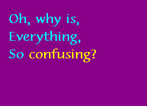 Oh, why is,
Everything,

So confusing?