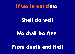 If we in our time

Shall do well

We shall be free

From death and Hell