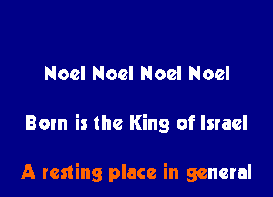 Noel Noel Noel Noel

Born is the King of Israel

A resting place in general