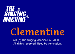 If- 4-
SINEEHGQ
MHEHIHEQ

Clementine

(c) (p) The Sungxng Machine Co , 2000
All rights veserved, Used by permission,