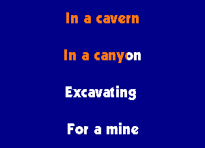 In a cavern

In a canyon

Excavating

For a mine