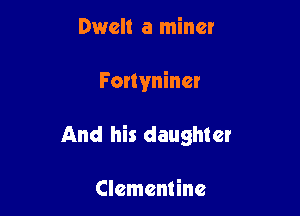 Dwell a miner

Forlyniner

And his daughter

Clementine