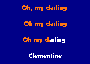 Oh, my darling

Oh my darling

Oh my darling

Clementine