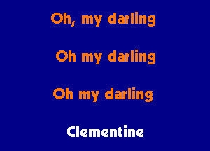 Oh, my darling

Oh my darling

Oh my darling

Clementine