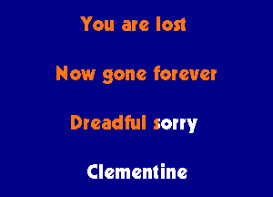 You are lost

Now gone forever

Dreadful sorry

Clementine