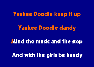 Yankee Doodle keep it up

Yankee Doodle dandy

Mind the music and the step

And with the girls be handy!r