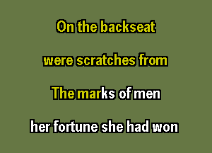 0n the backseat
were scratches from

The marks of men

her fortune she had won