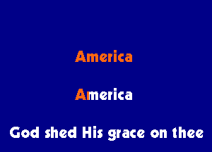 America

America

God shed His grace on thee