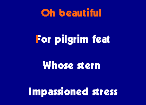Oh beautiful
For pilgrim feat

Whose stem

lmpassioned mess