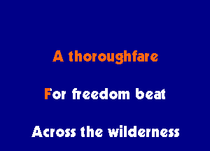 A thoroughfare

For freedom bea1

Across the wilderness