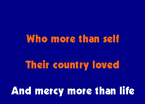 Who more than self

Their country loved

And mercy more than life