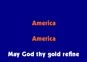 America

America

May God thy gold refine