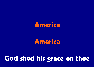 America

America

God shed his grace on thee